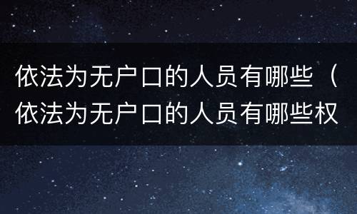 依法为无户口的人员有哪些（依法为无户口的人员有哪些权利）