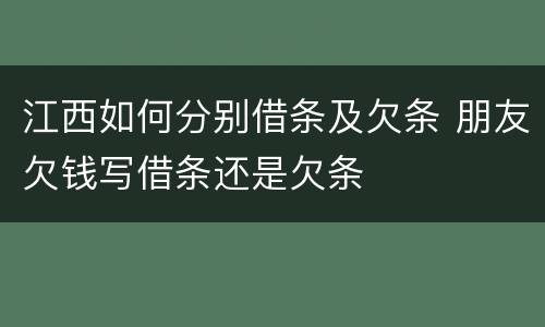 江西如何分别借条及欠条 朋友欠钱写借条还是欠条