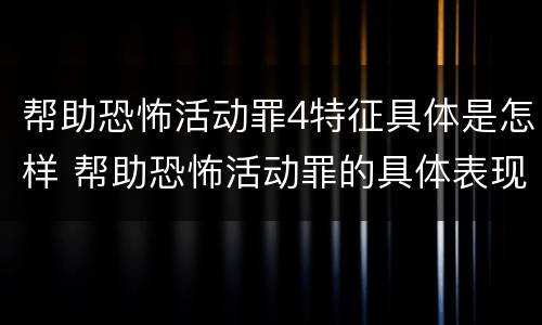 帮助恐怖活动罪4特征具体是怎样 帮助恐怖活动罪的具体表现