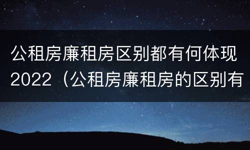 公租房廉租房区别都有何体现2022（公租房廉租房的区别有哪些）