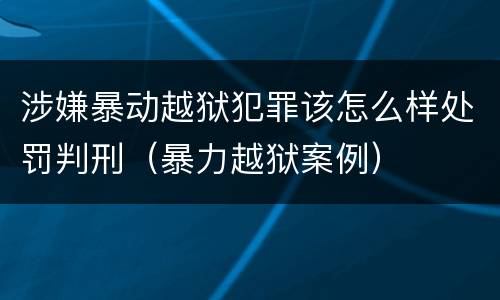 涉嫌暴动越狱犯罪该怎么样处罚判刑（暴力越狱案例）