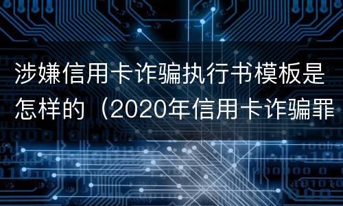 涉嫌信用卡诈骗执行书模板是怎样的（2020年信用卡诈骗罪构成要件）