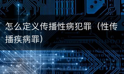 怎么定义传播性病犯罪（性传播疾病罪）
