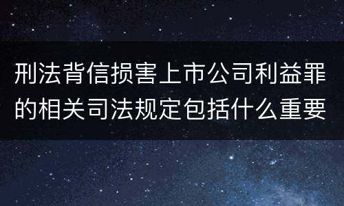 刑法背信损害上市公司利益罪的相关司法规定包括什么重要内容