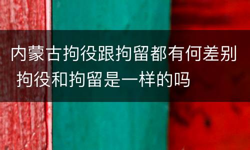 内蒙古拘役跟拘留都有何差别 拘役和拘留是一样的吗