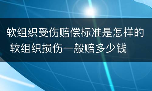 软组织受伤赔偿标准是怎样的 软组织损伤一般赔多少钱