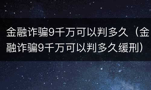 金融诈骗9千万可以判多久（金融诈骗9千万可以判多久缓刑）