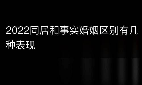 2022同居和事实婚姻区别有几种表现