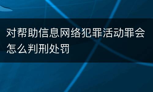 对帮助信息网络犯罪活动罪会怎么判刑处罚