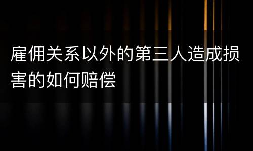 雇佣关系以外的第三人造成损害的如何赔偿