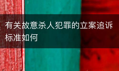 有关故意杀人犯罪的立案追诉标准如何