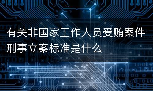 有关非国家工作人员受贿案件刑事立案标准是什么