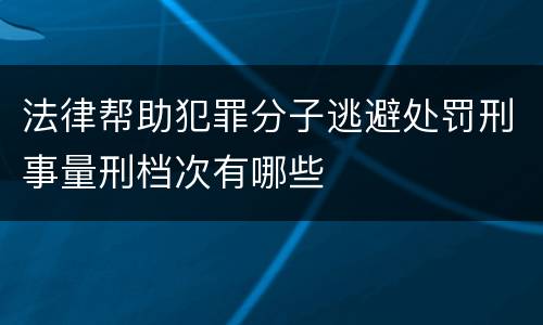 法律帮助犯罪分子逃避处罚刑事量刑档次有哪些