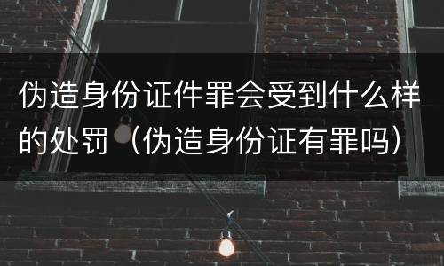 伪造身份证件罪会受到什么样的处罚（伪造身份证有罪吗）
