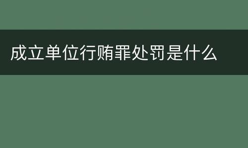 成立单位行贿罪处罚是什么