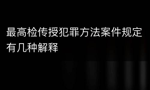 最高检传授犯罪方法案件规定有几种解释