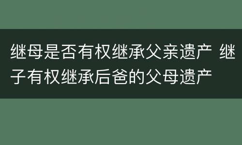 继母是否有权继承父亲遗产 继子有权继承后爸的父母遗产