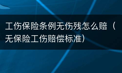 工伤保险条例无伤残怎么赔（无保险工伤赔偿标准）