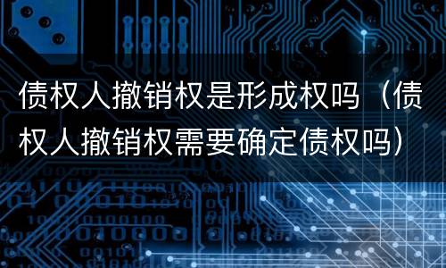债权人撤销权是形成权吗（债权人撤销权需要确定债权吗）