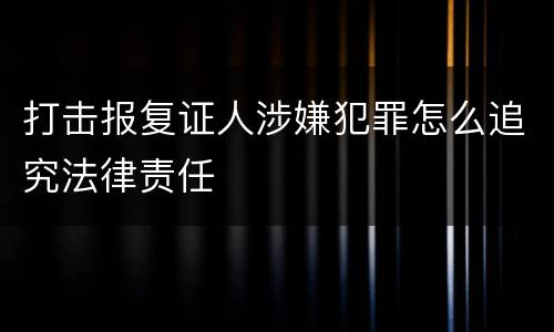 打击报复证人涉嫌犯罪怎么追究法律责任