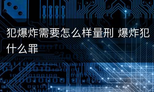 犯爆炸需要怎么样量刑 爆炸犯什么罪
