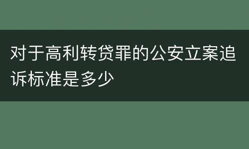 对于高利转贷罪的公安立案追诉标准是多少