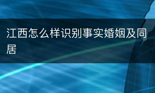 江西怎么样识别事实婚姻及同居