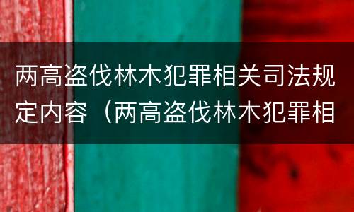 两高盗伐林木犯罪相关司法规定内容（两高盗伐林木犯罪相关司法规定内容有哪些）