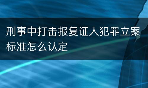 刑事中打击报复证人犯罪立案标准怎么认定