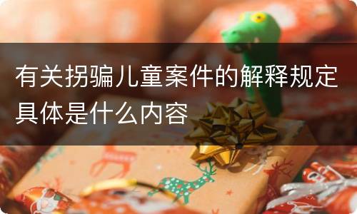 有关拐骗儿童案件的解释规定具体是什么内容