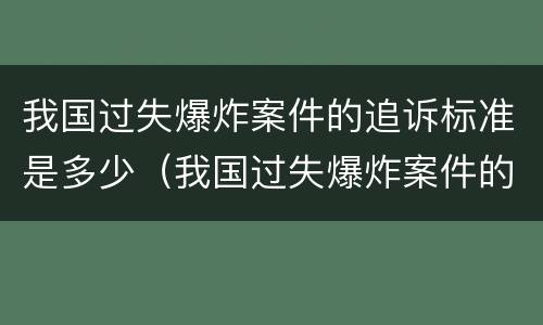 我国过失爆炸案件的追诉标准是多少（我国过失爆炸案件的追诉标准是多少年）