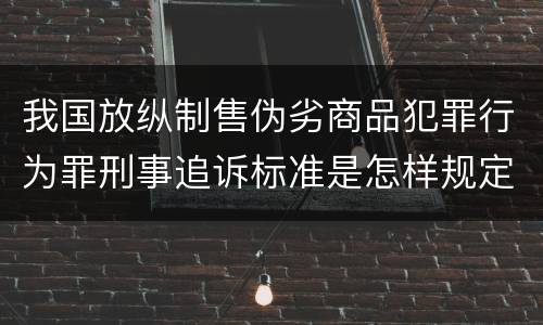 我国放纵制售伪劣商品犯罪行为罪刑事追诉标准是怎样规定
