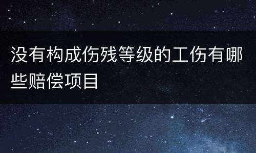 没有构成伤残等级的工伤有哪些赔偿项目
