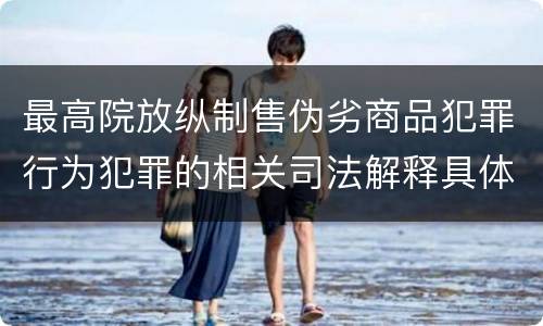 最高院放纵制售伪劣商品犯罪行为犯罪的相关司法解释具体是什么重要规定