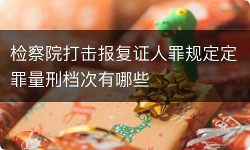 检察院打击报复证人罪规定定罪量刑档次有哪些