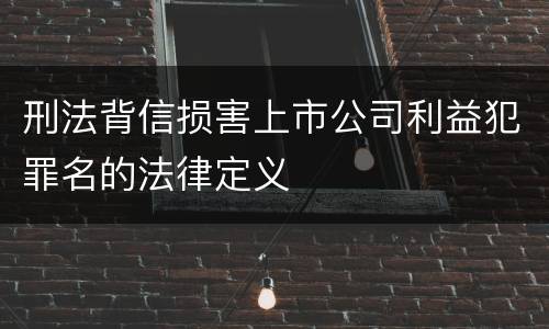刑法背信损害上市公司利益犯罪名的法律定义