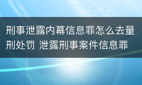 刑事泄露内幕信息罪怎么去量刑处罚 泄露刑事案件信息罪