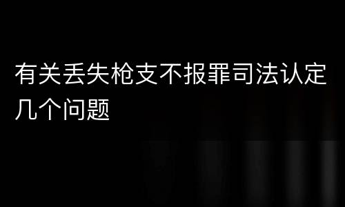 有关丢失枪支不报罪司法认定几个问题