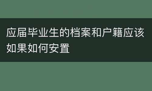 应届毕业生的档案和户籍应该如果如何安置
