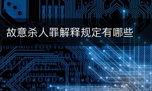 故意杀人罪解释规定有哪些