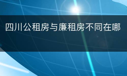 四川公租房与廉租房不同在哪