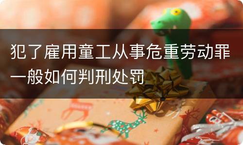 犯了雇用童工从事危重劳动罪一般如何判刑处罚