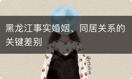 黑龙江事实婚姻、同居关系的关键差别