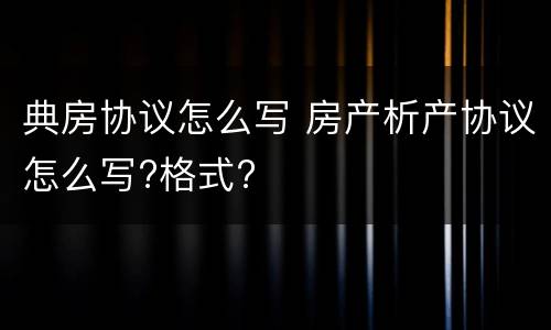典房协议怎么写 房产析产协议怎么写?格式?