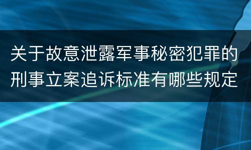 关于故意泄露军事秘密犯罪的刑事立案追诉标准有哪些规定
