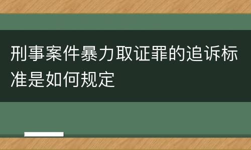 刑事案件暴力取证罪的追诉标准是如何规定