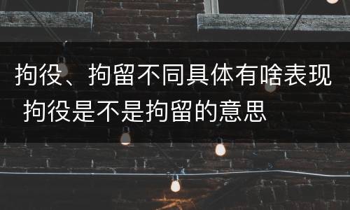 拘役、拘留不同具体有啥表现 拘役是不是拘留的意思