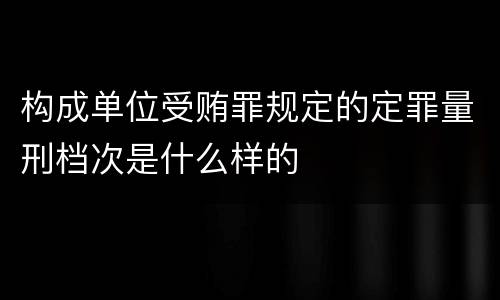 构成单位受贿罪规定的定罪量刑档次是什么样的