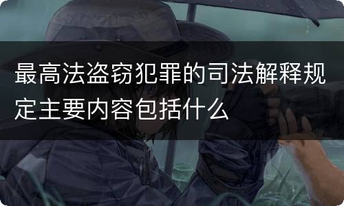 最高法盗窃犯罪的司法解释规定主要内容包括什么