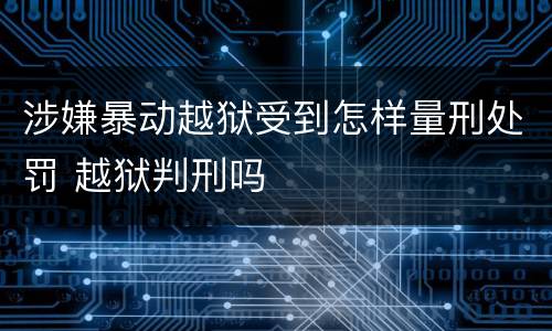 涉嫌暴动越狱受到怎样量刑处罚 越狱判刑吗